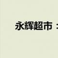 永辉超市：公司目前生产经营活动正常