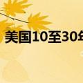 美国10至30年期国债收益率攀升至三周高点