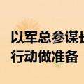 以军总参谋长：空袭是为以军可能的对黎地面行动做准备
