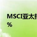 MSCI亚太指数（除日本外）股票日内涨超1%