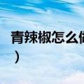 青辣椒怎么做好吃还不辣（青辣椒怎么做好吃）