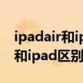 ipadair和ipad区别 用pencil手感（ipadair和ipad区别）