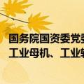 国务院国资委党委委员、副主任王宏志：健全推动集成电路、工业母机、工业软件等重点产业链发展的体制机制