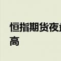 恒指期货夜盘收涨2.75%，创去年4月以来新高