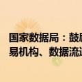 国家数据局：鼓励探索多元化数据流通交易方式 支持数据交易机构、数据流通交易平台互认互通