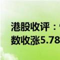 港股收评：恒生指数收涨3.55% 恒生科技指数收涨5.78%