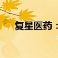 复星医药：控股子公司新药申请获受理