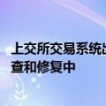 上交所交易系统出现延迟现象 目前交易所和券商正在紧急排查和修复中