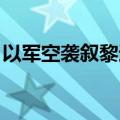 以军空袭叙黎边境 造成5名叙政府军士兵死亡