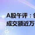 A股午评：创业板指大涨9.33%  全市场半日成交额近万亿