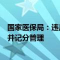 国家医保局：违反医保协议将由医保经办机构作出责任认定并记分管理
