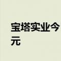 宝塔实业今日跌停 呼家楼席位净卖出1.16亿元