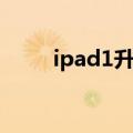 ipad1升级最新系统（ipad1升级）