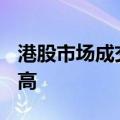港股市场成交额突破4100亿港元 创下历史新高