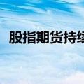 股指期货持续上涨 IC2410涨幅扩大至10%