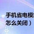 手机省电模式怎么关闭opa9（手机省电模式怎么关闭）