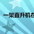 一架直升机在俄罗斯阿尔汉格尔斯克州失联