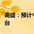 高盛：预计今年或明年将有更多的宽松政策出台