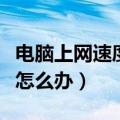 电脑上网速度慢怎么办解决（电脑上网速度慢怎么办）