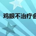 鸡眼不治疗会怎么样?（鸡眼不治会怎么样）