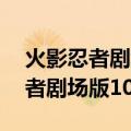 火影忍者剧场版10尾觉醒在线观看（火影忍者剧场版10尾觉醒）