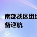 南部战区组织舰艇编队位南海有关海域进行战备巡航