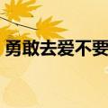 勇敢去爱不要逃是哪首歌（勇敢去爱不要逃）