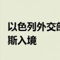 以色列外交部宣布已禁止联合国秘书长古特雷斯入境