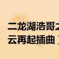 二龙湖浩哥之风云再起剧情（二龙湖浩哥之风云再起插曲）