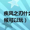 疾风之刃什么时候可以玩啊（疾风之刃什么时候可以玩）