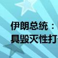 伊朗总统：以色列若“再犯错误” 将得到更具毁灭性打击