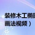 装修木工椭圆的简单画法视频（装修木工椭圆画法视频）