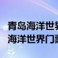 青岛海洋世界门票平时和节假日的区别（青岛海洋世界门票）