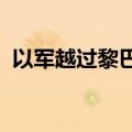 以军越过黎巴嫩边界线向黎东南部村庄进发