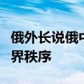 俄外长说俄中协作助力形成更加公正的多极世界秩序