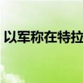 以军称在特拉维夫附近地区监测到2架无人机