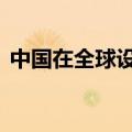 中国在全球设立对外投资合作工作组70多个