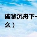 破釜沉舟下一句歇后语（破釜沉舟下一句是什么）