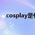 cosplay是什么意思（coser是什么意思）