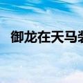 御龙在天马装可以升级吗（御龙在天马装）