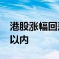 港股涨幅回落，恒生科技指数涨幅收窄至3%以内