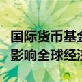 国际货币基金组织：中东地区冲突升级或严重影响全球经济