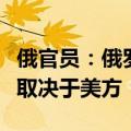 俄官员：俄罗斯与美国发生武装冲突的可能性取决于美方