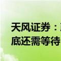 天风证券：政策底与市场底已经确认 但经济底还需等待