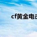 cf黄金电击兵不如普通的（cf电击兵）