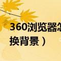360浏览器怎么换背景颜色（360浏览器怎么换背景）