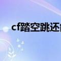 cf踏空跳还能用吗2020（cf怎么踏空跳）