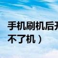 手机刷机后开不了机充不进电（手机刷机后开不了机）