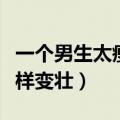一个男生太瘦了该如何长胖呢（男生太瘦了怎样变壮）