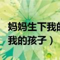 妈妈生下我的孩子该叫我爸儿子（妈妈生下了我的孩子）